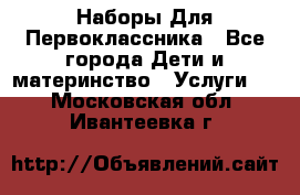 Наборы Для Первоклассника - Все города Дети и материнство » Услуги   . Московская обл.,Ивантеевка г.